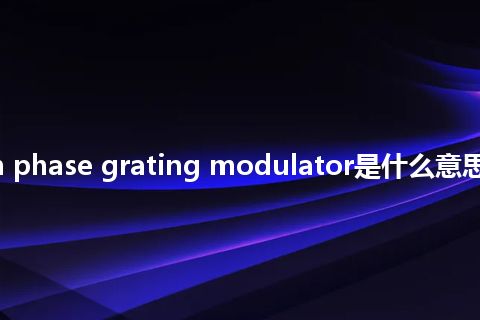 sawtooth phase grating modulator是什么意思_中文意思