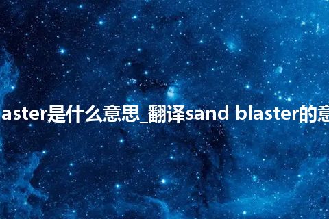 sand blaster是什么意思_翻译sand blaster的意思_用法