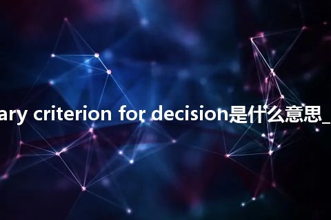 secondary criterion for decision是什么意思_中文意思