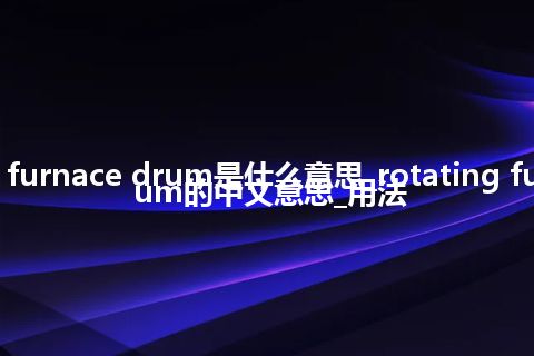 rotating furnace drum是什么意思_rotating furnace drum的中文意思_用法