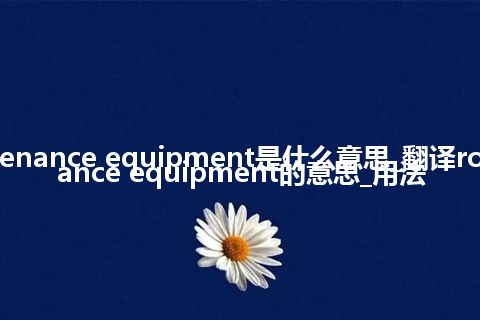 road maintenance equipment是什么意思_翻译road maintenance equipment的意思_用法