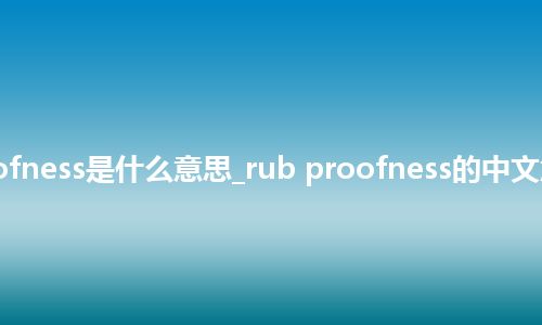 rub proofness是什么意思_rub proofness的中文意思_用法