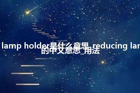 reducing lamp holder是什么意思_reducing lamp holder的中文意思_用法