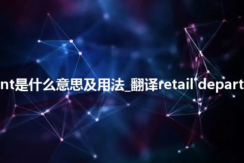 retail department是什么意思及用法_翻译retail department的意思_用法