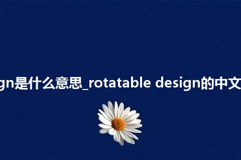 rotatable design是什么意思_rotatable design的中文翻译及音标_用法