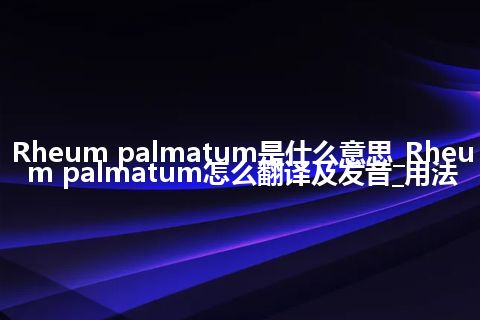 Rheum palmatum是什么意思_Rheum palmatum怎么翻译及发音_用法