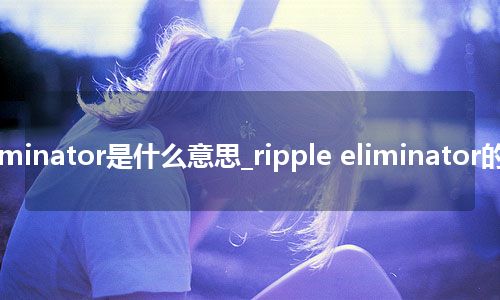 ripple eliminator是什么意思_ripple eliminator的意思_用法