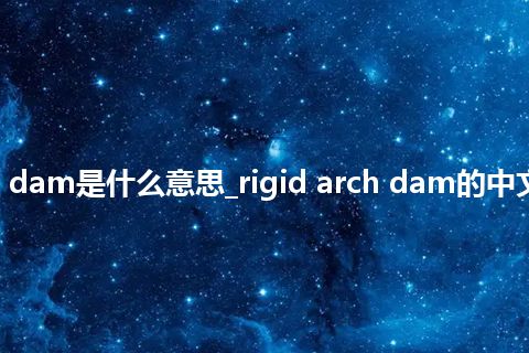 rigid arch dam是什么意思_rigid arch dam的中文释义_用法