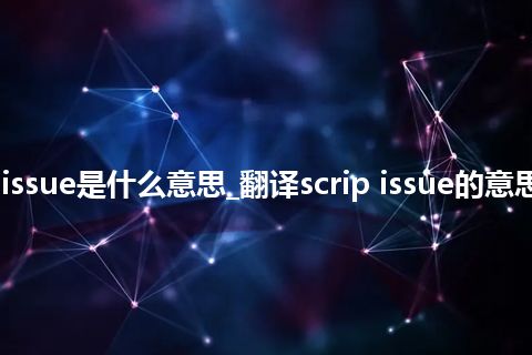 scrip issue是什么意思_翻译scrip issue的意思_用法