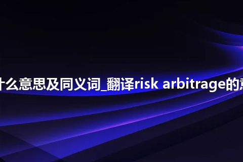 risk arbitrage什么意思及同义词_翻译risk arbitrage的意思_用法_同义词