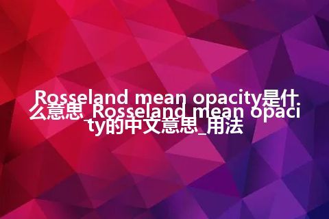 Rosseland mean opacity是什么意思_Rosseland mean opacity的中文意思_用法
