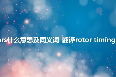rotor timing gears什么意思及同义词_翻译rotor timing gears的意思_用法