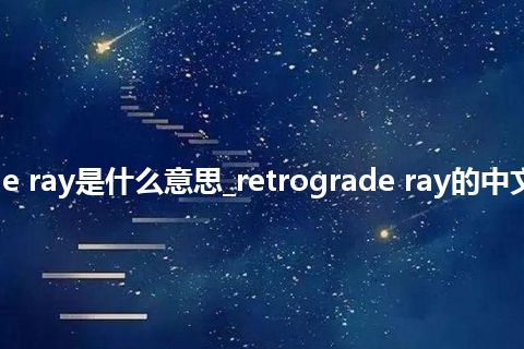 retrograde ray是什么意思_retrograde ray的中文意思_用法