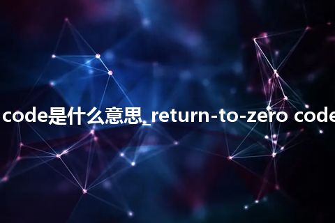 return-to-zero code是什么意思_return-to-zero code的中文意思_用法