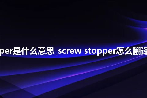 screw stopper是什么意思_screw stopper怎么翻译及发音_用法