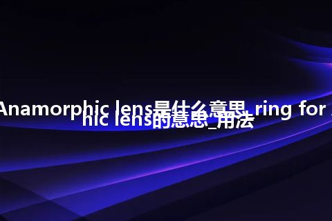 ring for Anamorphic lens是什么意思_ring for Anamorphic lens的意思_用法