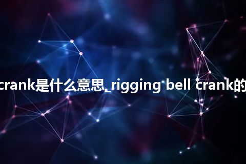 rigging bell crank是什么意思_rigging bell crank的中文释义_用法
