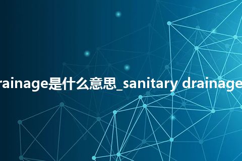 sanitary drainage是什么意思_sanitary drainage的意思_用法