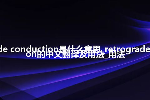 retrograde conduction是什么意思_retrograde conduction的中文翻译及用法_用法