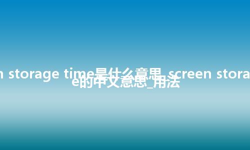 screen storage time是什么意思_screen storage time的中文意思_用法