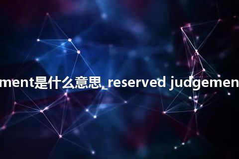 reserved judgement是什么意思_reserved judgement的中文释义_用法