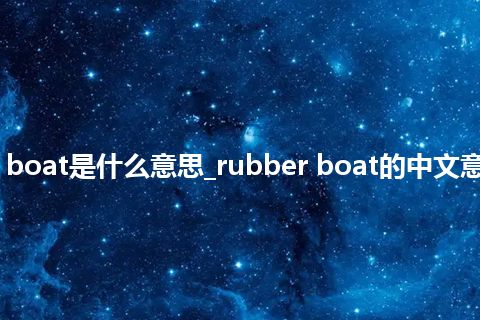 rubber boat是什么意思_rubber boat的中文意思_用法
