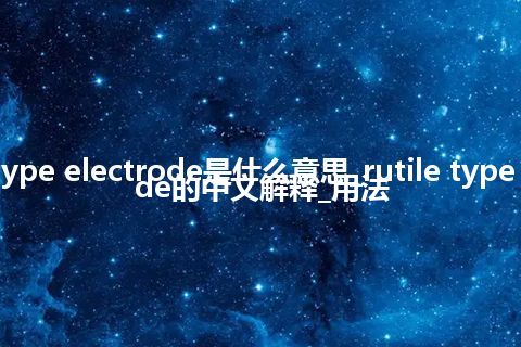 rutile type electrode是什么意思_rutile type electrode的中文解释_用法