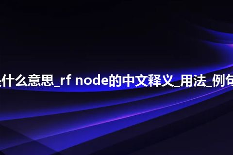 rf node是什么意思_rf node的中文释义_用法_例句_英语短语