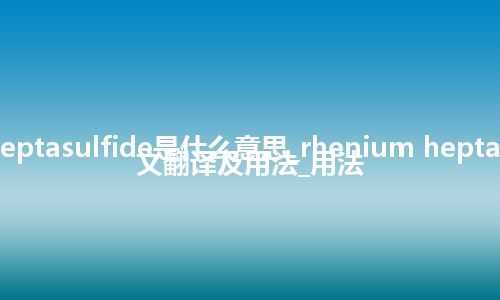 rhenium heptasulfide是什么意思_rhenium heptasulfide的中文翻译及用法_用法