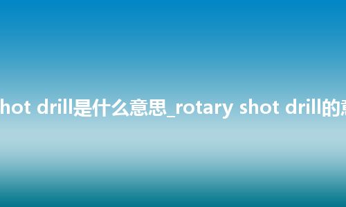 rotary shot drill是什么意思_rotary shot drill的意思_用法