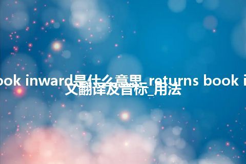 returns book inward是什么意思_returns book inward的中文翻译及音标_用法