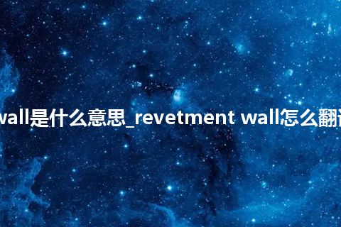 revetment wall是什么意思_revetment wall怎么翻译及发音_用法