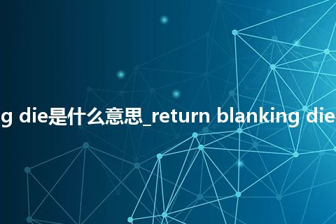 return blanking die是什么意思_return blanking die的中文释义_用法
