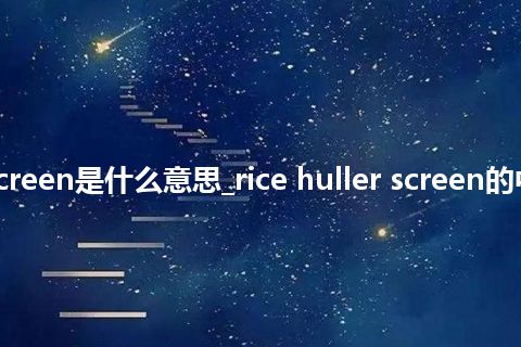rice huller screen是什么意思_rice huller screen的中文释义_用法