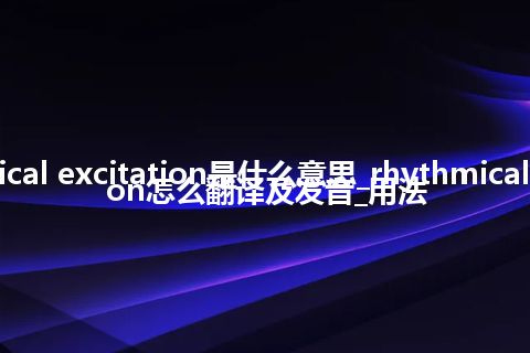 rhythmical excitation是什么意思_rhythmical excitation怎么翻译及发音_用法