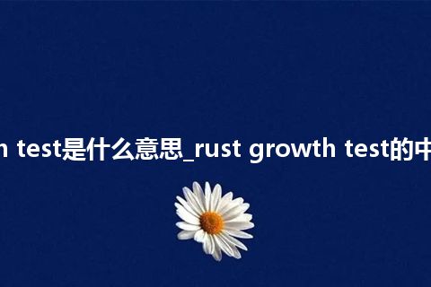 rust growth test是什么意思_rust growth test的中文释义_用法