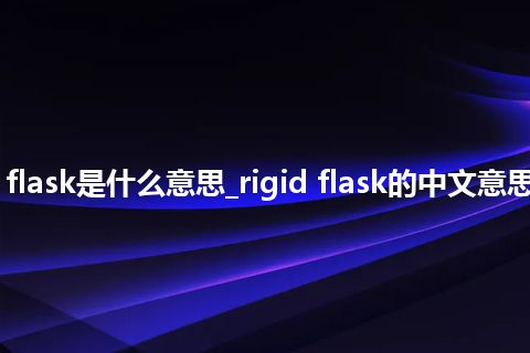 rigid flask是什么意思_rigid flask的中文意思_用法