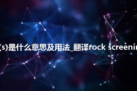 rock screening(s)是什么意思及用法_翻译rock screening(s)的意思_用法