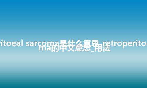retroperitoeal sarcoma是什么意思_retroperitoeal sarcoma的中文意思_用法