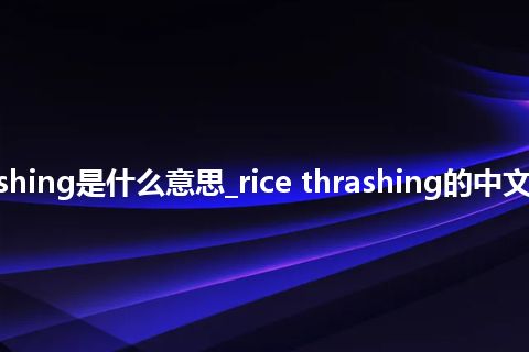 rice thrashing是什么意思_rice thrashing的中文意思_用法