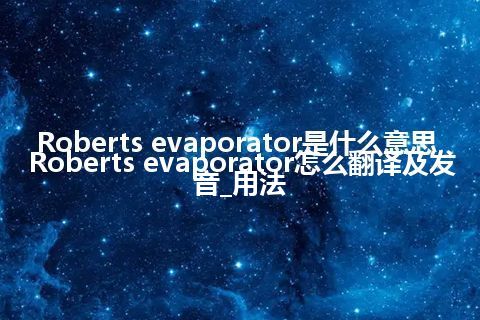 Roberts evaporator是什么意思_Roberts evaporator怎么翻译及发音_用法