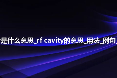 rf cavity是什么意思_rf cavity的意思_用法_例句_英语短语