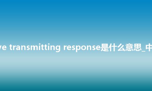relative transmitting response是什么意思_中文意思