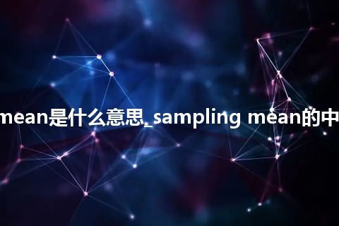 sampling mean是什么意思_sampling mean的中文解释_用法