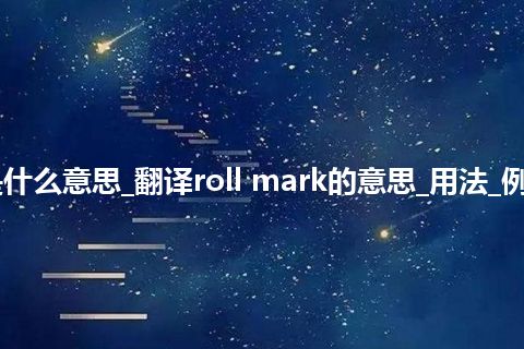 roll mark是什么意思_翻译roll mark的意思_用法_例句_英语短语