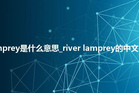 river lamprey是什么意思_river lamprey的中文意思_用法
