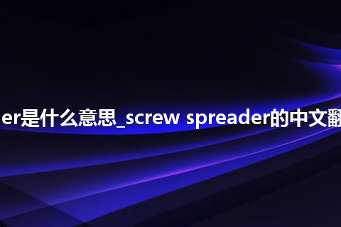 screw spreader是什么意思_screw spreader的中文翻译及用法_用法