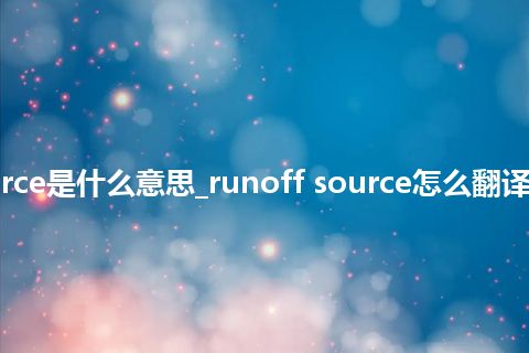 runoff source是什么意思_runoff source怎么翻译及发音_用法