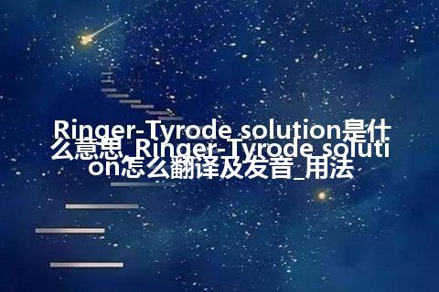 Ringer-Tyrode solution是什么意思_Ringer-Tyrode solution怎么翻译及发音_用法