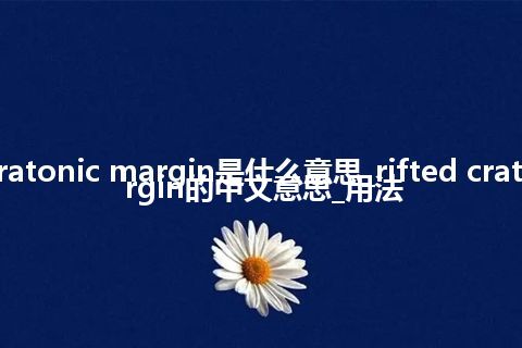 rifted cratonic margin是什么意思_rifted cratonic margin的中文意思_用法